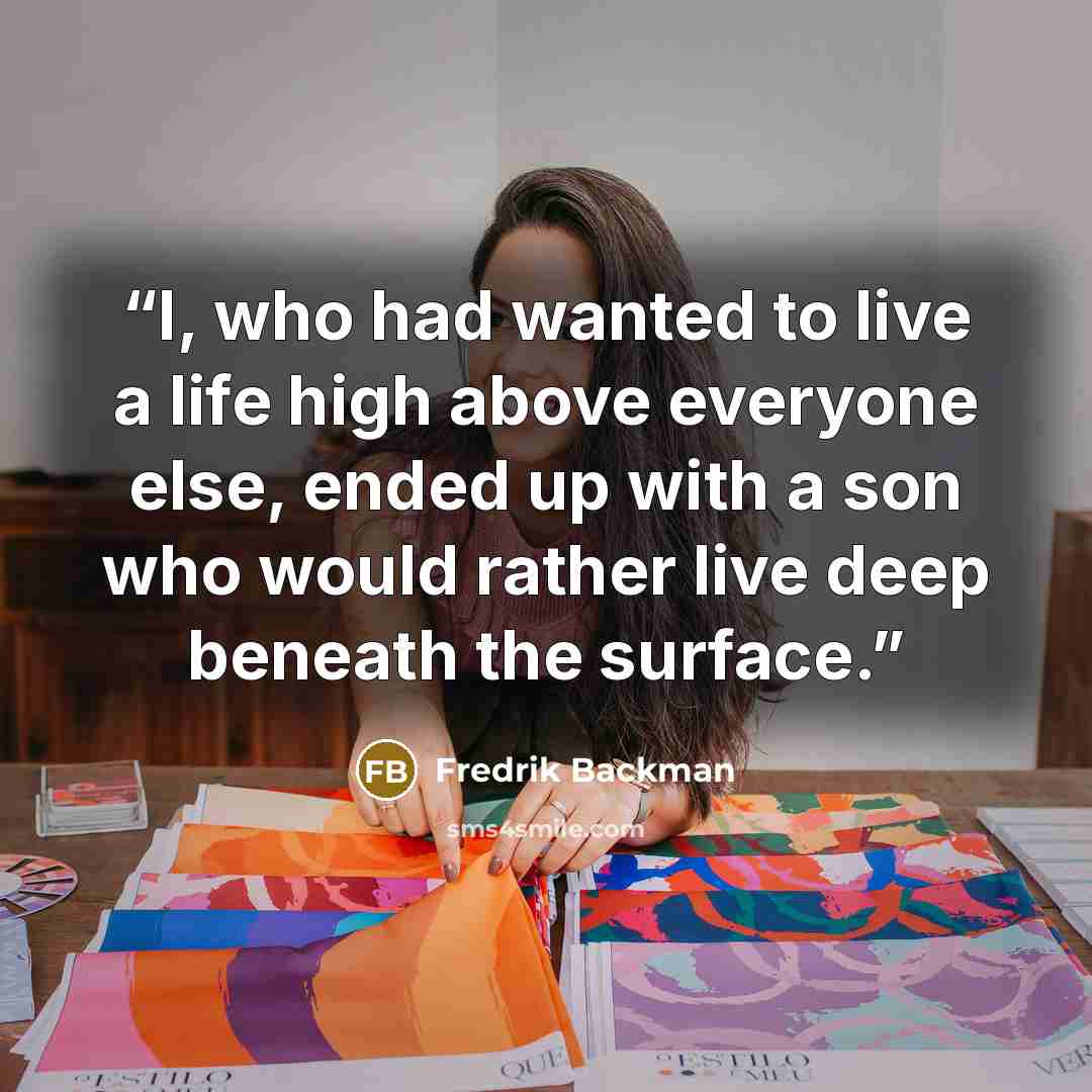 “I, who had wanted to live a life high above everyone else, ended up with a son who would rather live deep beneath the surface.” quote by Fredrik Backman