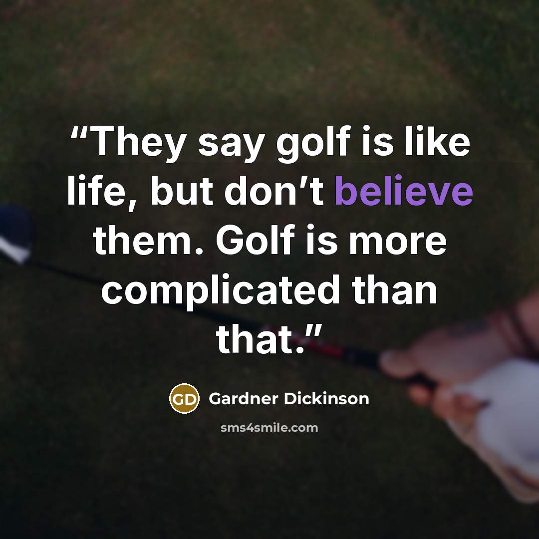 “They say golf is like life, but don’t believe them. Golf is more complicated than that.” quote by Gardner Dickinson