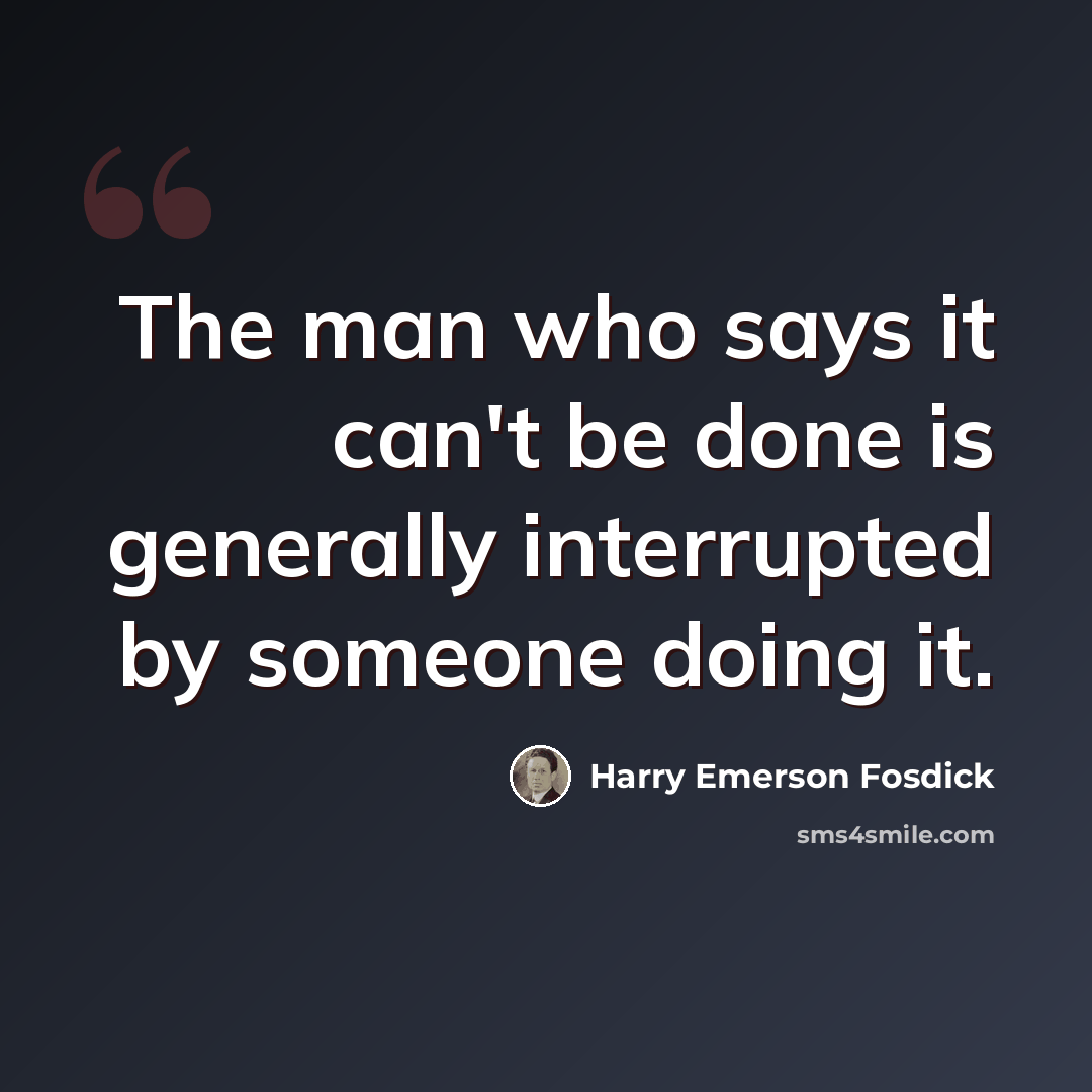 “The man who says it can't be done is generally interrupted by someone doing it.” quote by Harry Emerson Fosdick