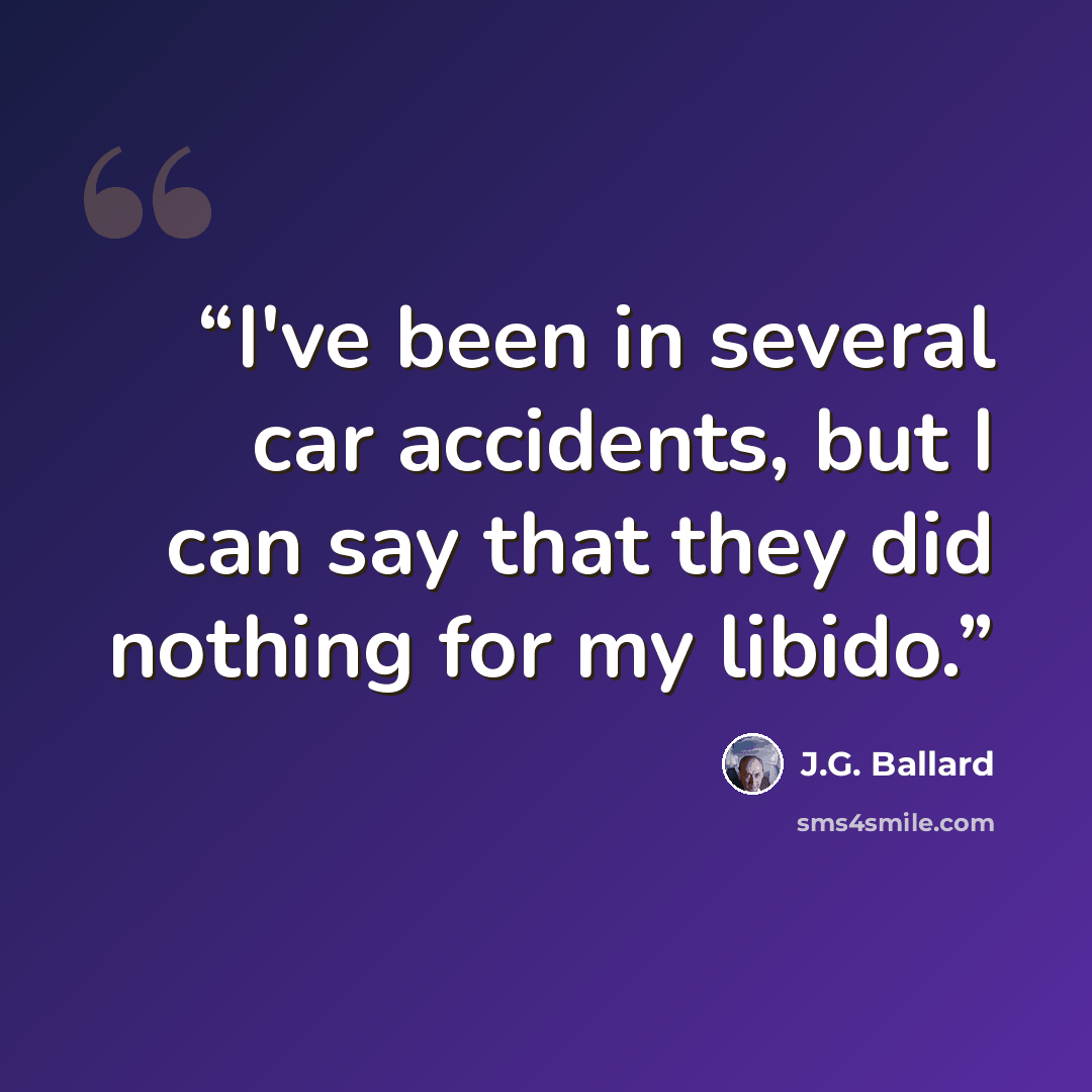 “I've been in several car accidents, but I can say that they did nothing for my libido.” quote by J.G. Ballard