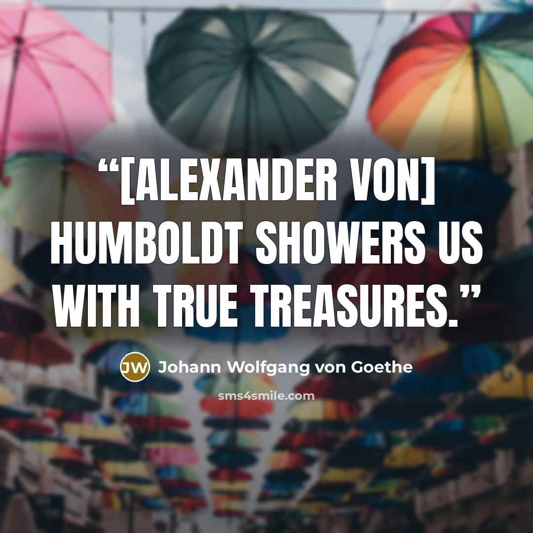“[Alexander von] Humboldt showers us with true treasures.” quote by Johann Wolfgang von Goethe