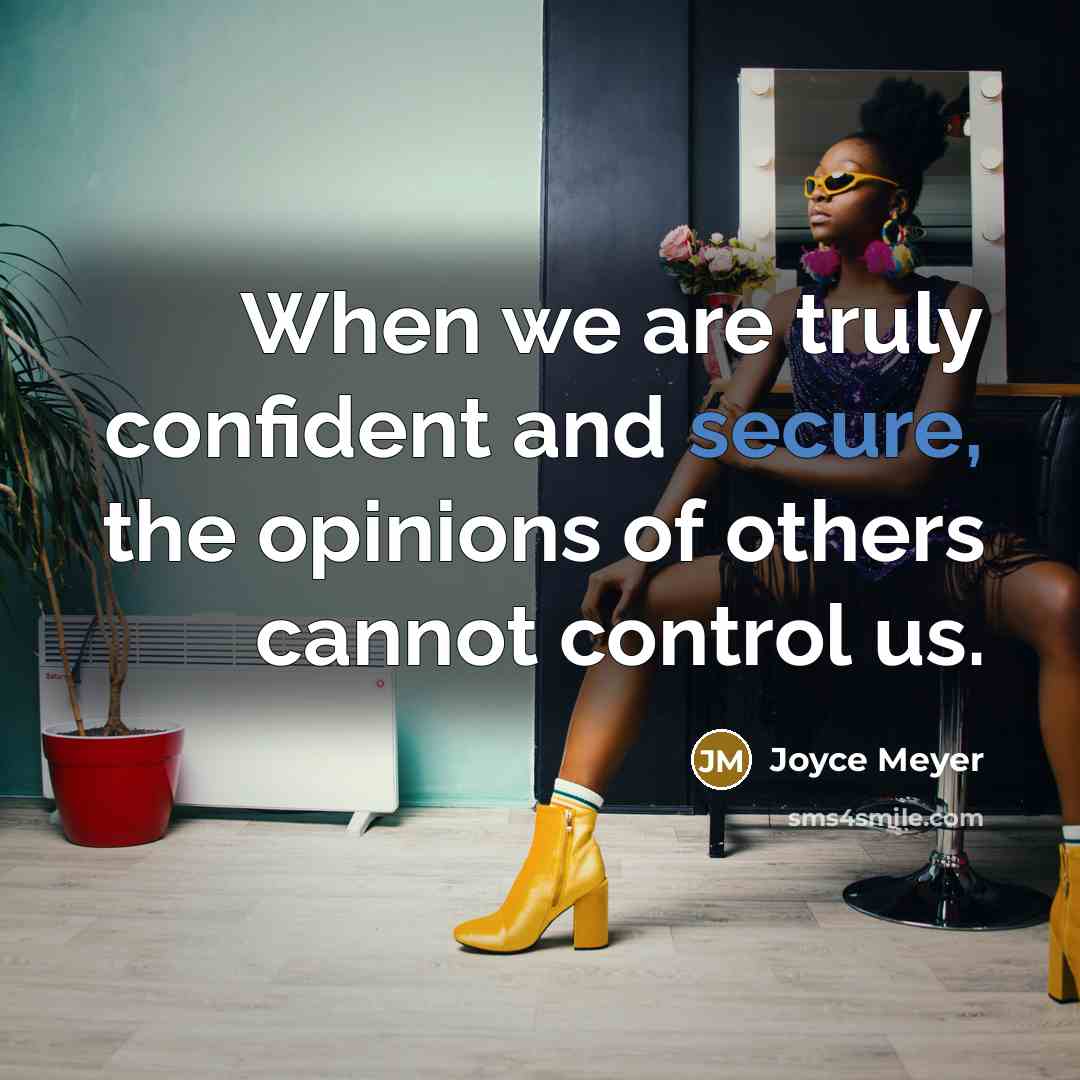 “When we are truly confident and secure, the opinions of others cannot control us.” quote by Joyce Meyer