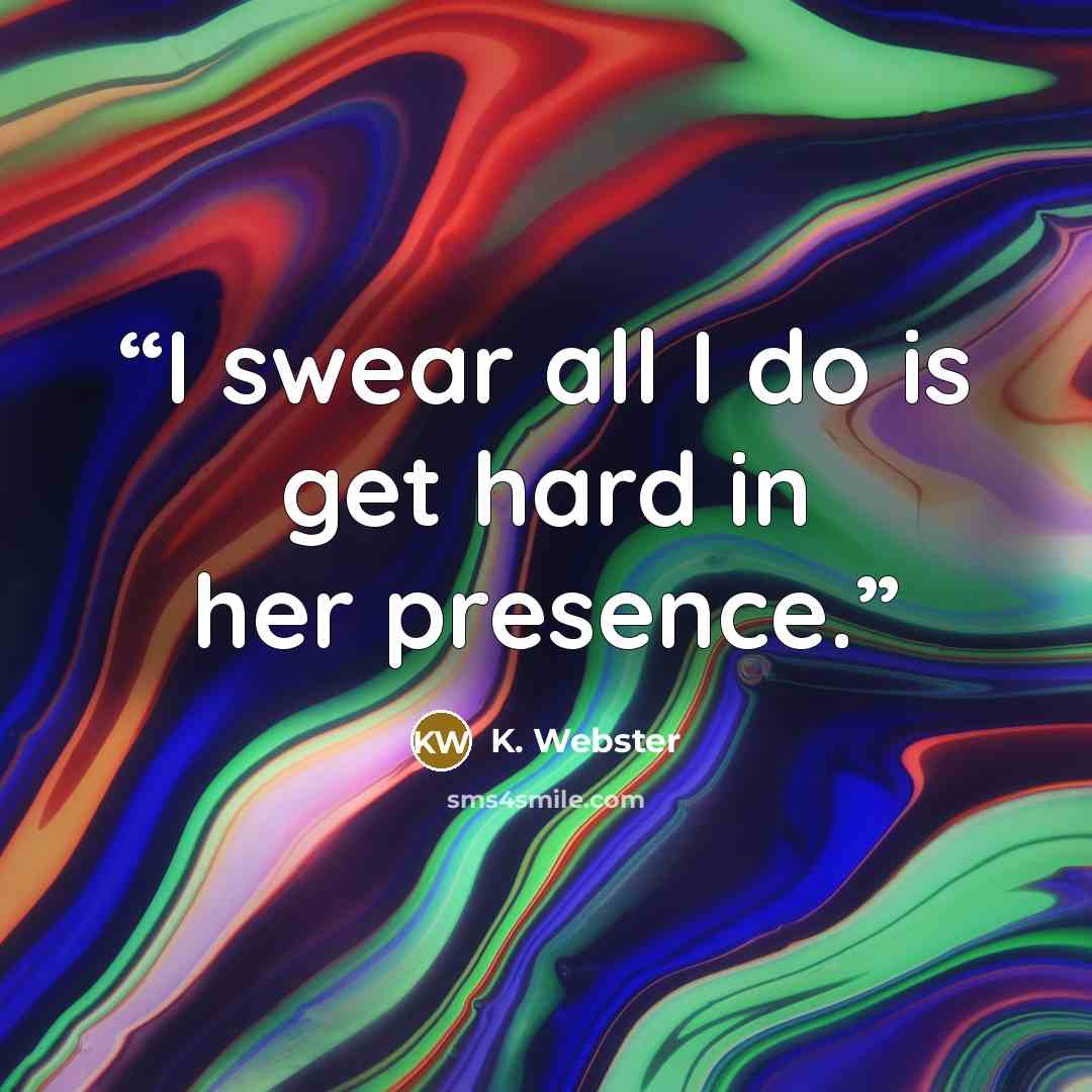 “I swear all I do is get hard in her presence.” quote by K. Webster