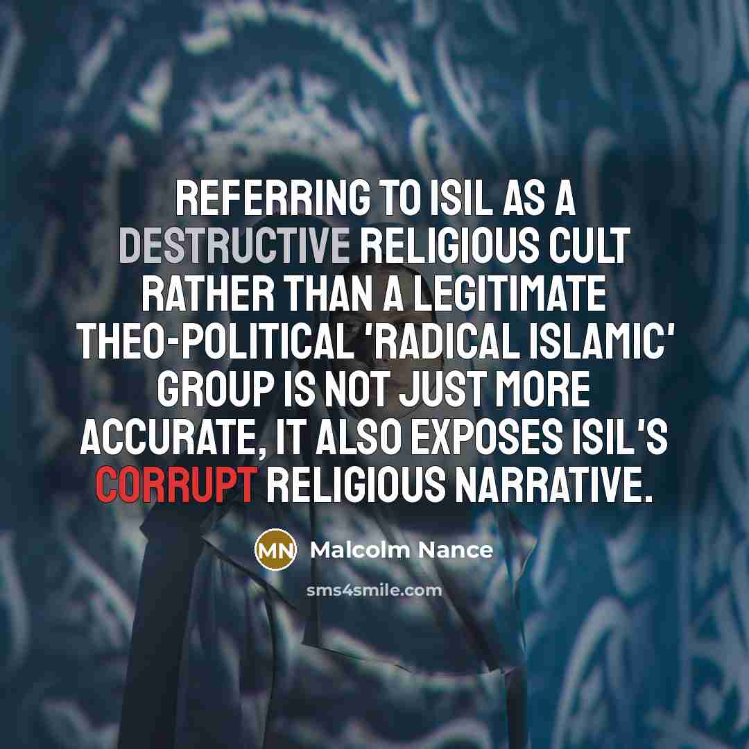 “Referring to ISIL as a destructive religious cult rather than a legitimate theo-political 'radical Islamic' group is not just more accurate, it also exposes ISIL's corrupt religious narrative.” quote by Malcolm Nance