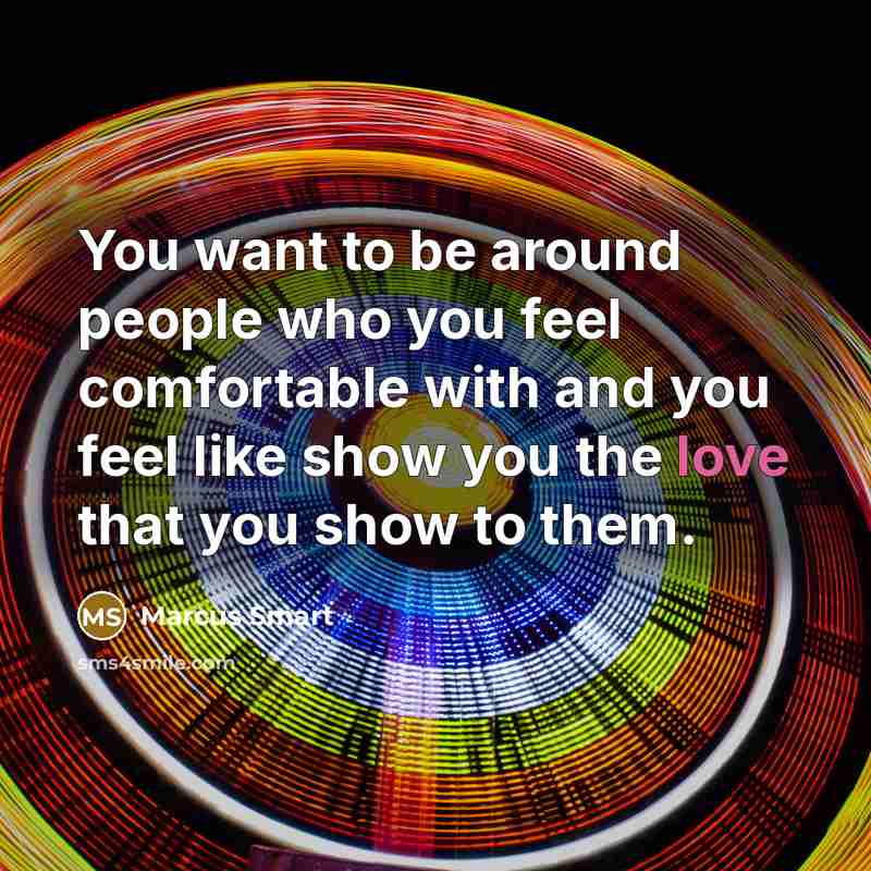 “You want to be around people who you feel comfortable with and you feel like show you the love that you show to them.” quote by Marcus Smart