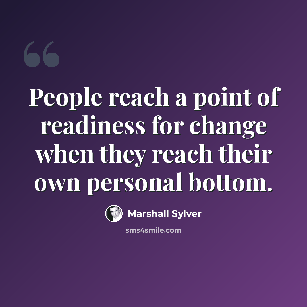 “People reach a point of readiness for change when they reach their own personal bottom.” quote by Marshall Sylver