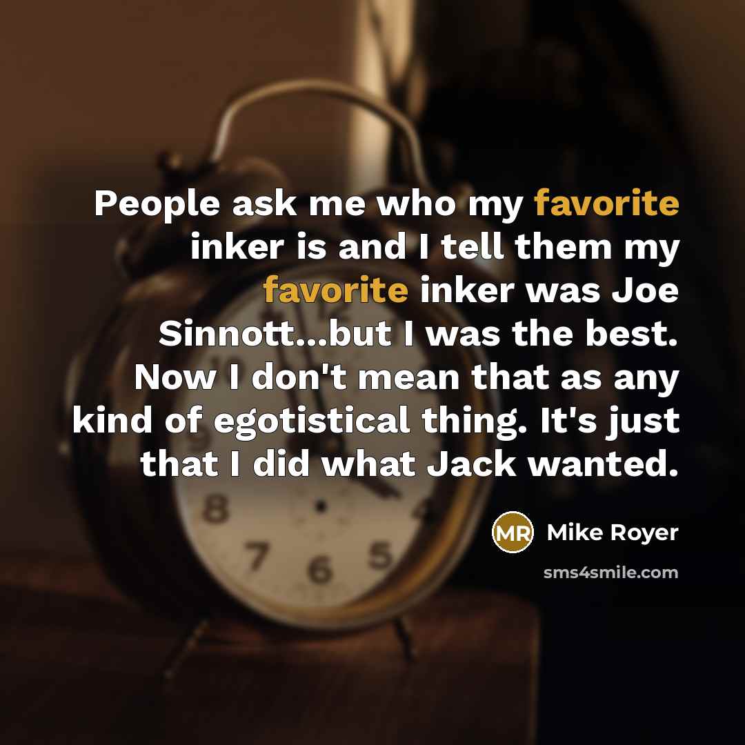 “People ask me who my favorite inker is and I tell them my favorite inker was Joe Sinnott...but I was the best. Now I don't mean that as any kind of egotistical thing. It's just that I did what Jack wanted.” quote by Mike Royer