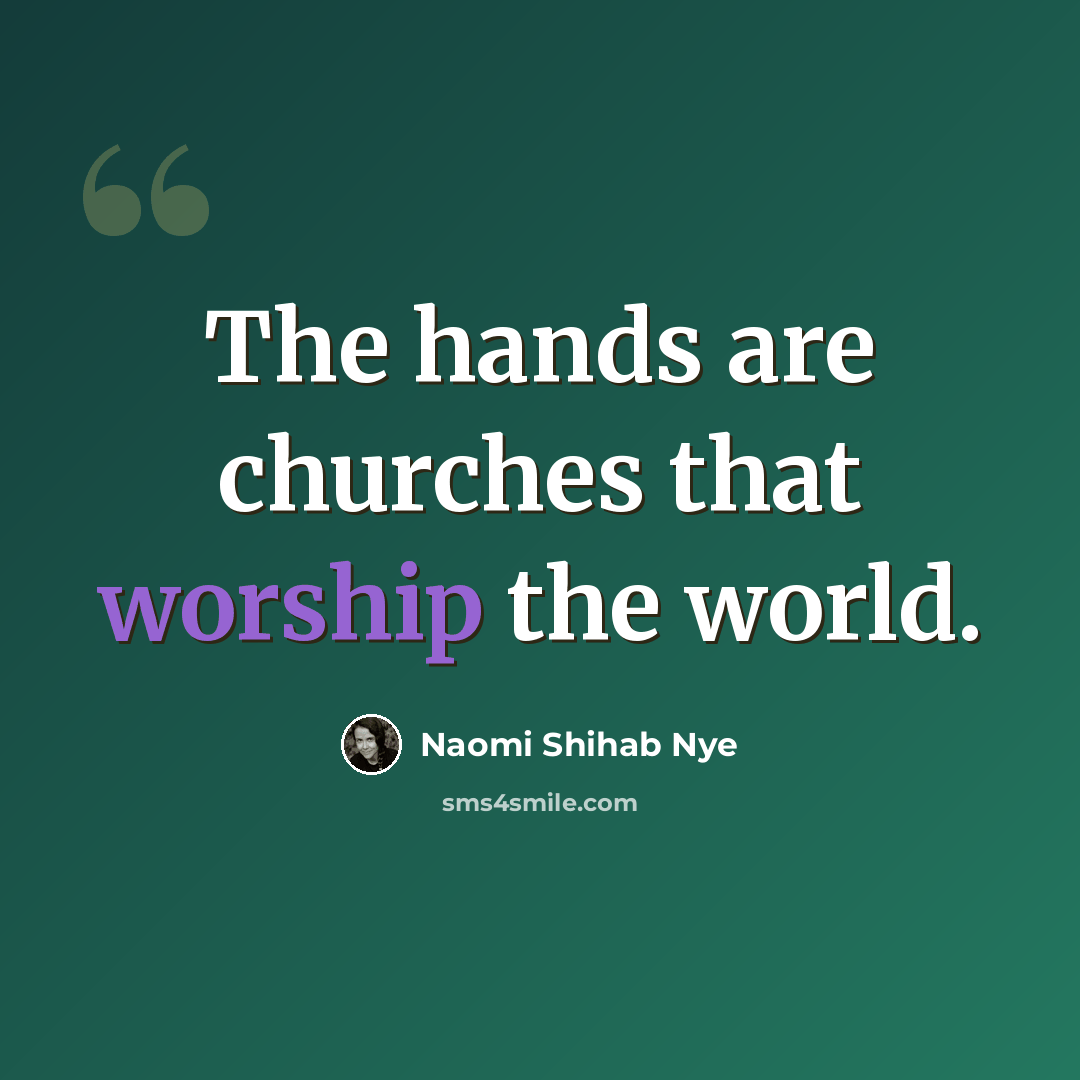 “The hands are churches that worship the world.” quote by Naomi Shihab Nye
