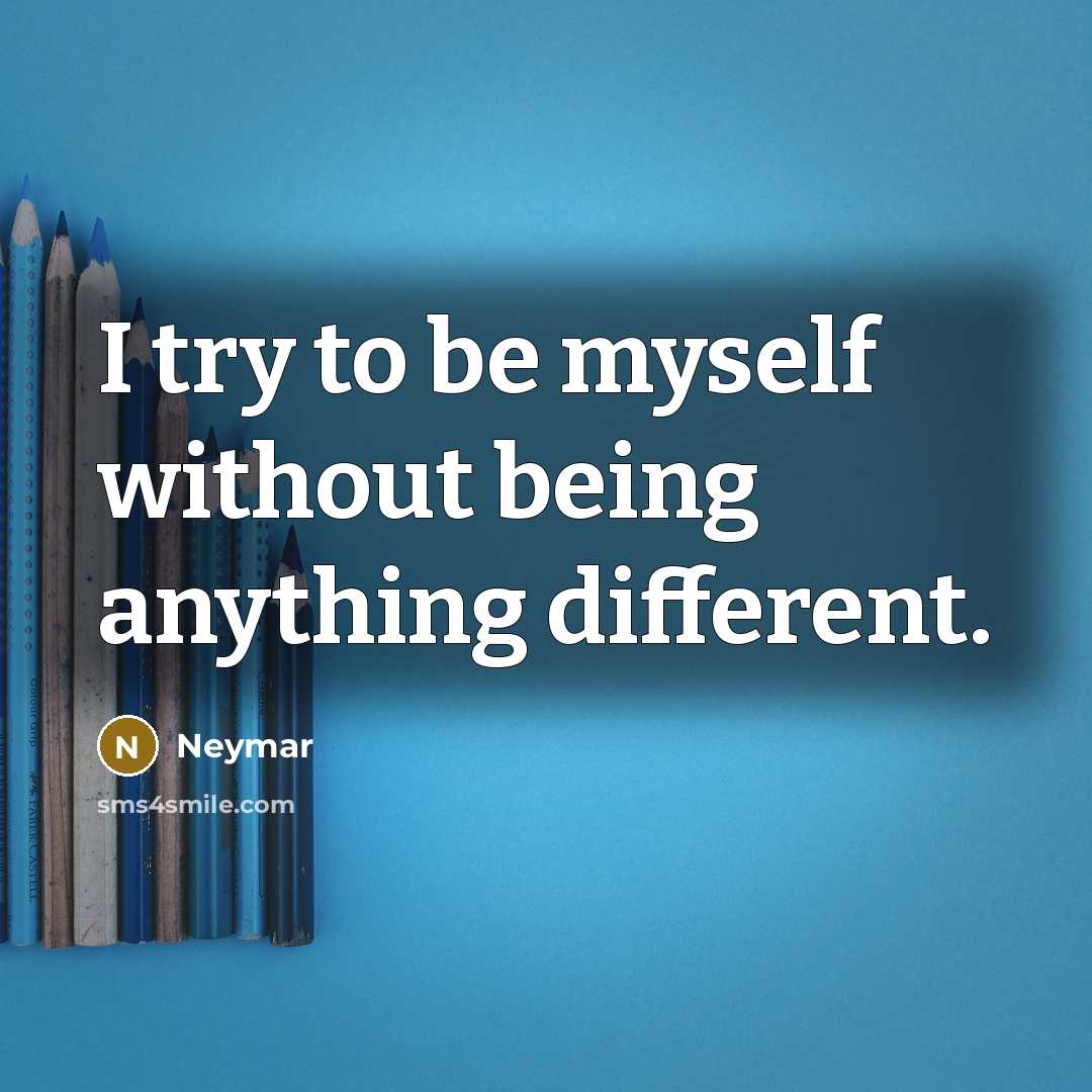 “I try to be myself without being anything different.” quote by Neymar