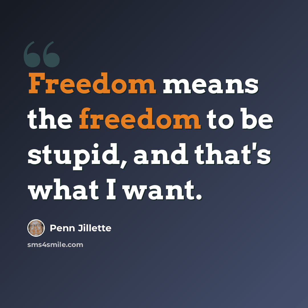 “Freedom means the freedom to be stupid, and that's what I want.” quote by Penn Jillette