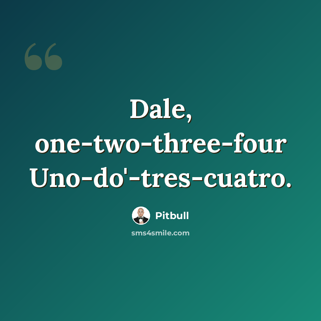 “Dale, one-two-three-four Uno-do'-tres-cuatro.” quote by Pitbull