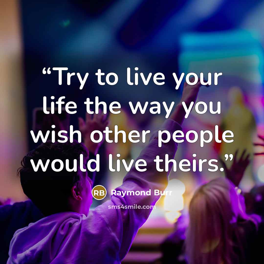 “Try to live your life the way you wish other people would live theirs.” quote by Raymond Burr