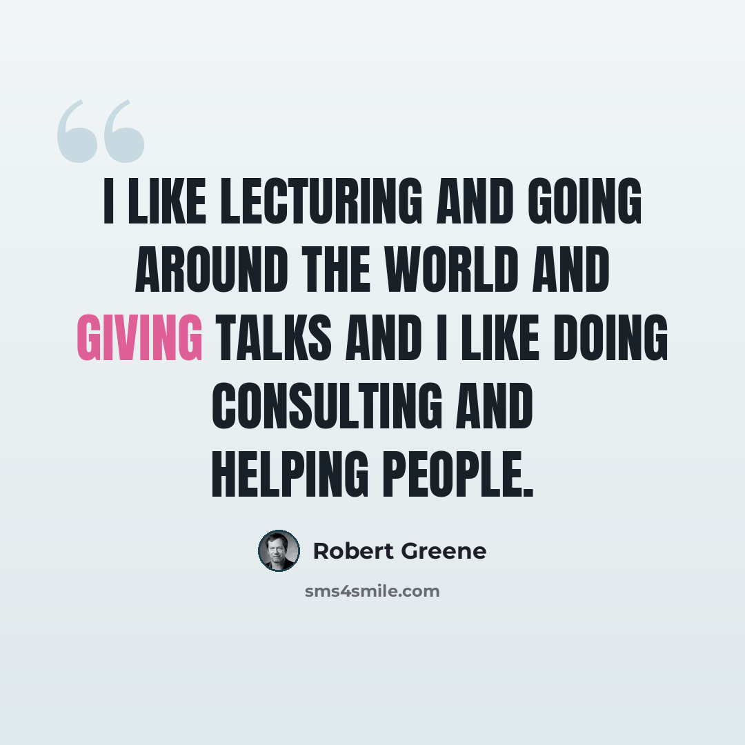 “I like lecturing and going around the world and giving talks and I like doing consulting and helping people.” quote by Robert Greene