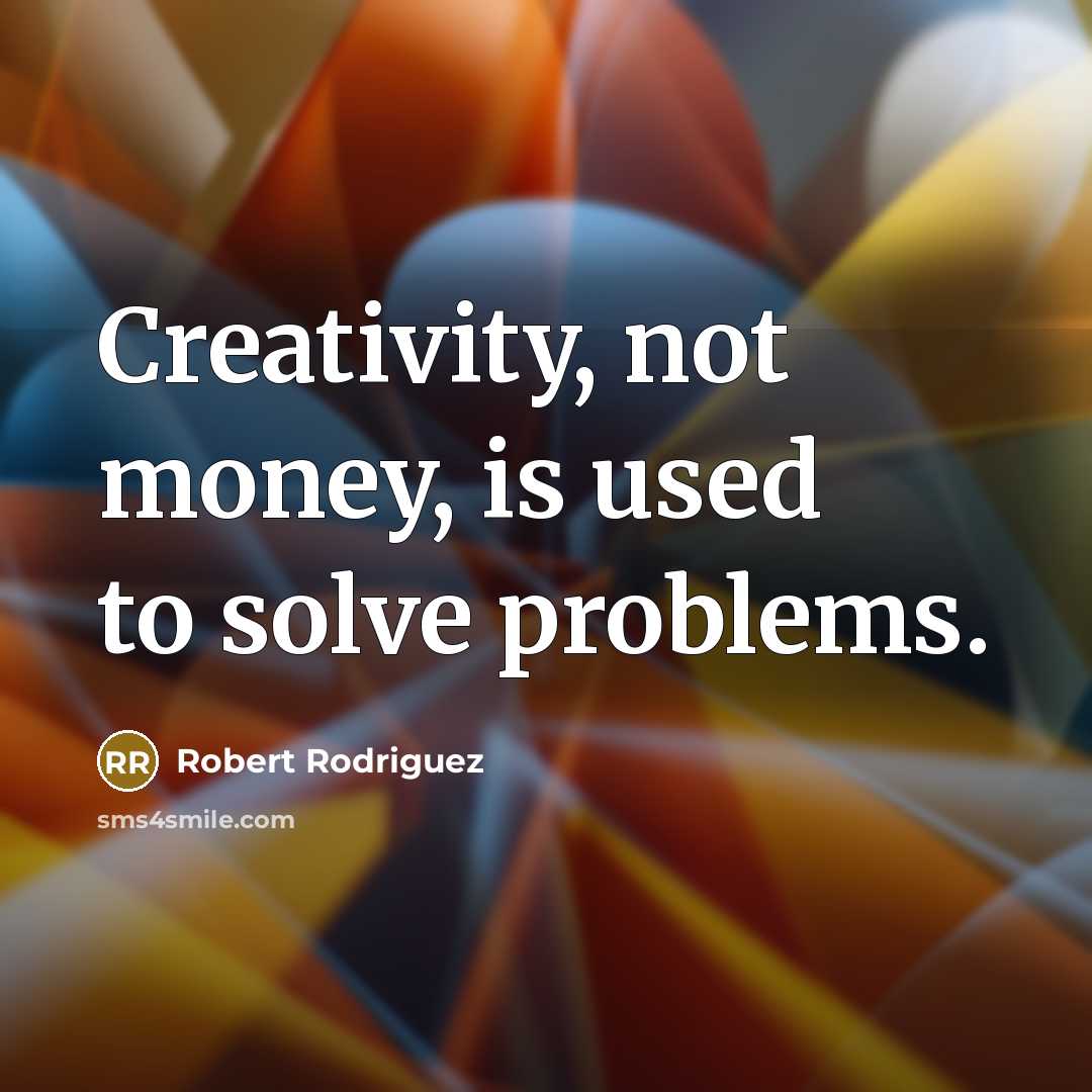 “Creativity, not money, is used to solve problems.” quote by Robert Rodriguez