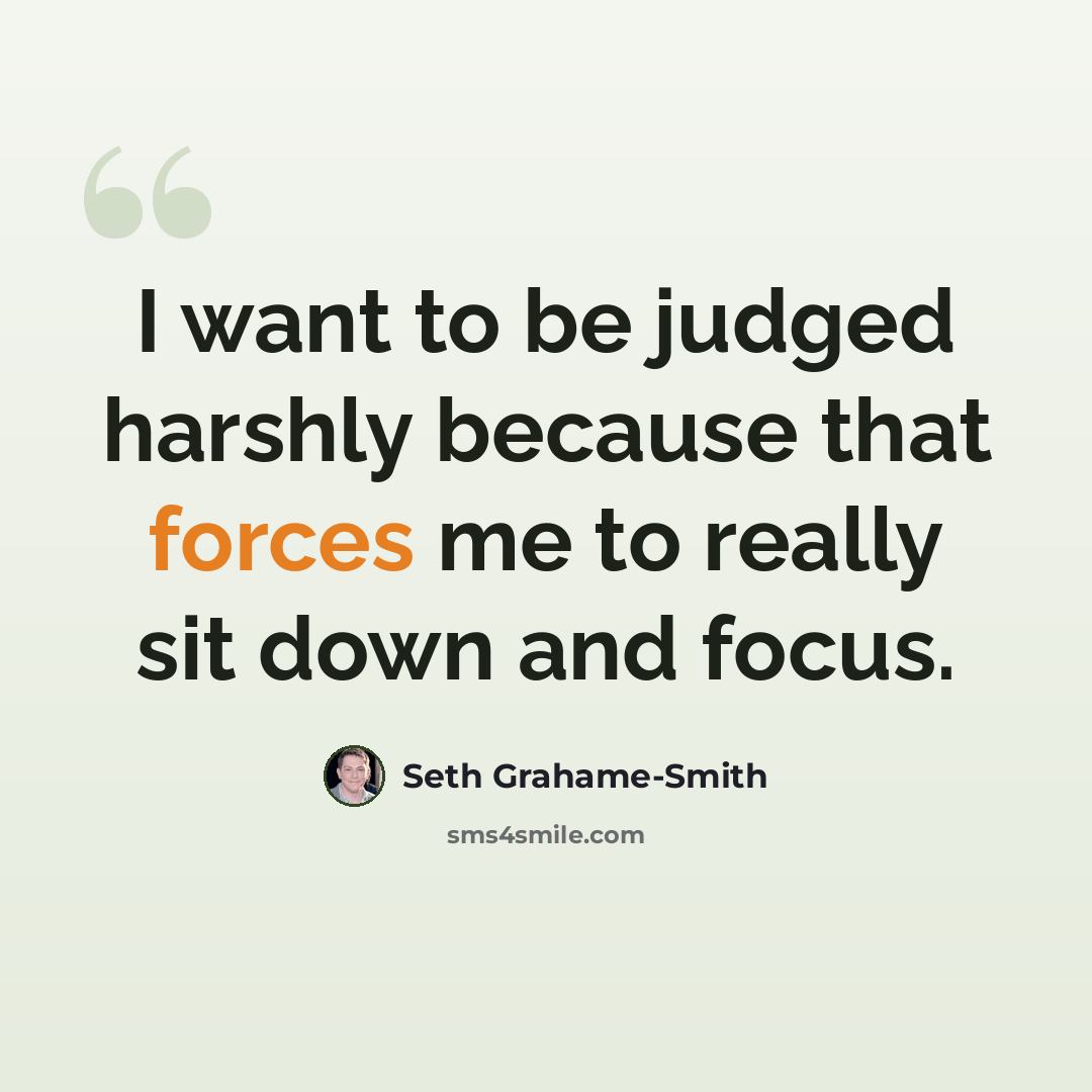 “I want to be judged harshly because that forces me to really sit down and focus.” quote by Seth Grahame-Smith