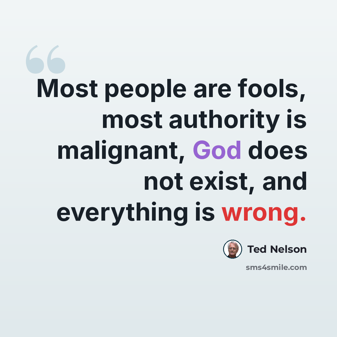 “Most people are fools, most authority is malignant, God does not exist, and everything is wrong.” quote by Ted Nelson