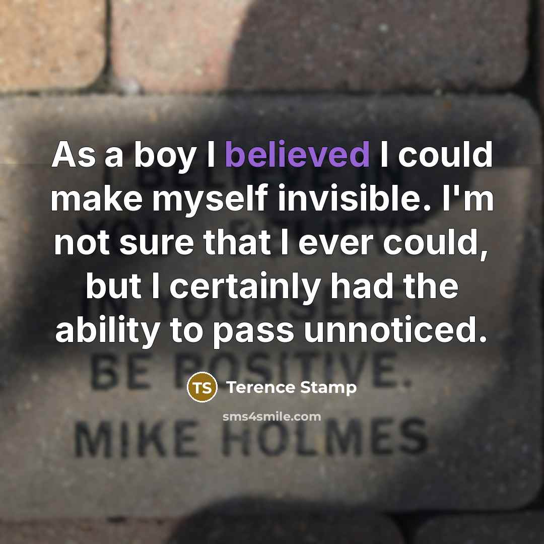 “As a boy I believed I could make myself invisible. I'm not sure that I ever could, but I certainly had the ability to pass unnoticed.” quote by Terence Stamp