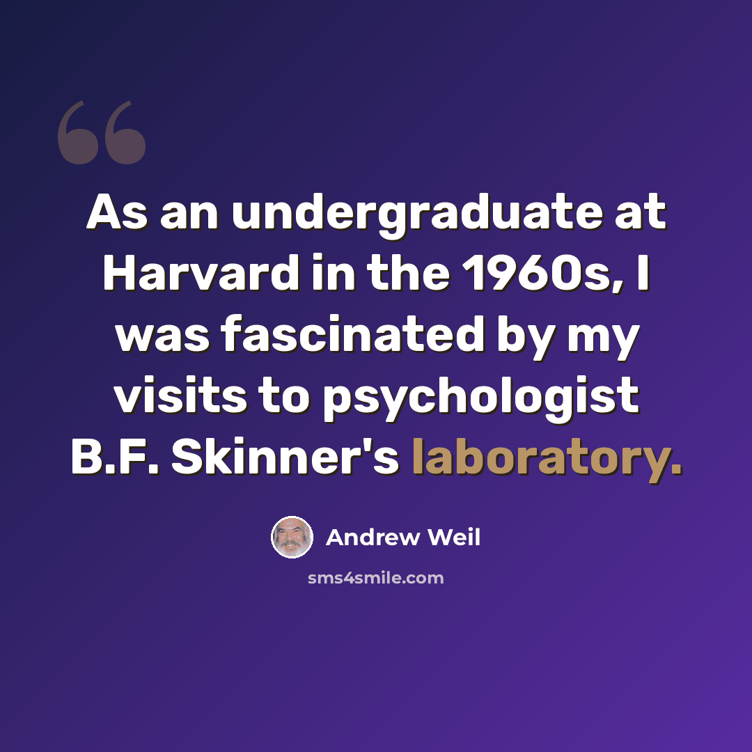 “As an undergraduate at Harvard in the 1960s, I was fascinated by my visits to psychologist B.F. Skinner's laboratory.” quote by Andrew Weil