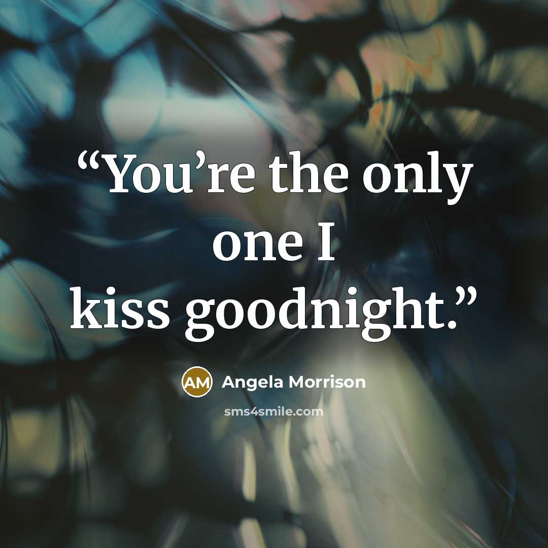 “You’re the only one I kiss goodnight.” quote by Angela Morrison