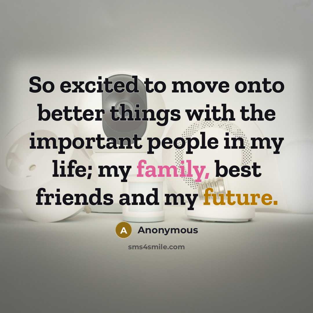 “So excited to move onto better things with the important people in my life; my family, best friends and my future.” quote by Anonymous