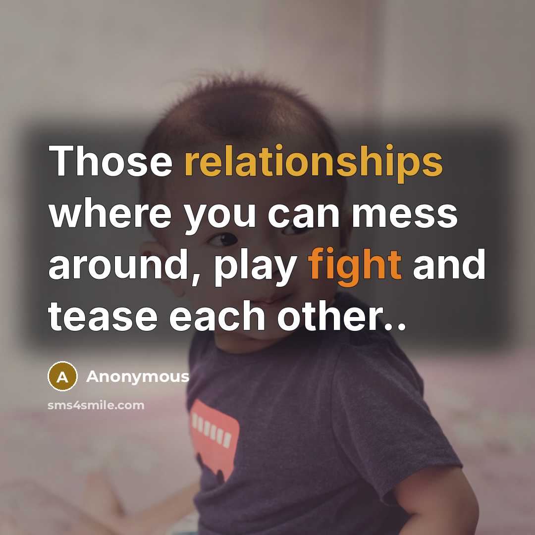 “Those relationships where you can mess around, play fight and tease each other..” quote by Anonymous