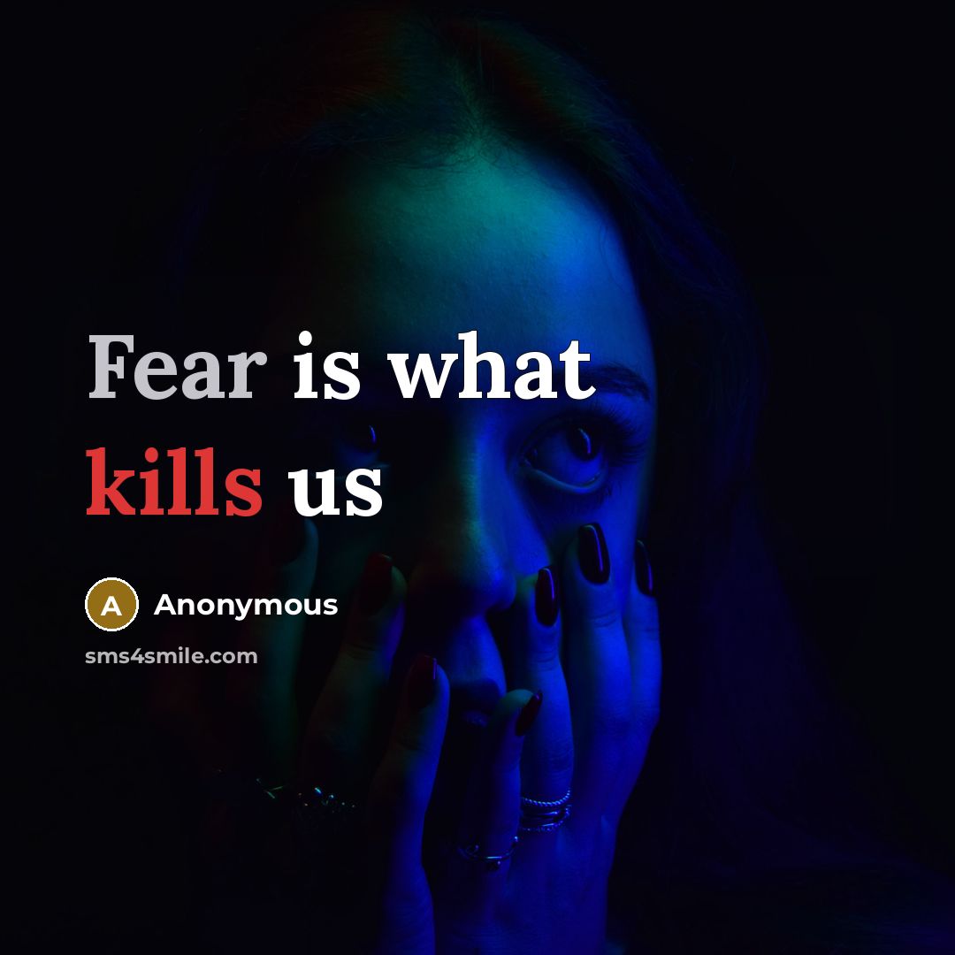 “Fear is what kills us” quote by Anonymous