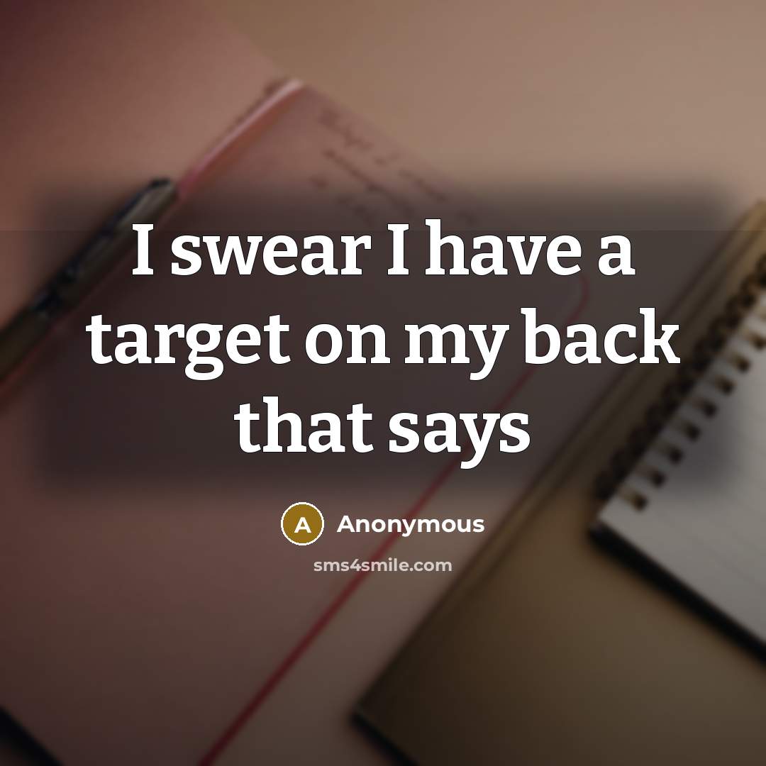 “I swear I have a target on my back that says” quote by Anonymous