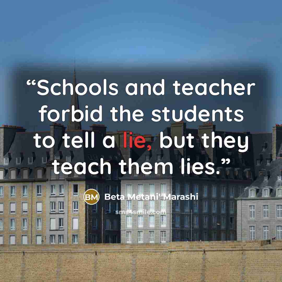 “Schools and teacher forbid the students to tell a lie, but they teach them lies.” quote by Beta Metani' Marashi