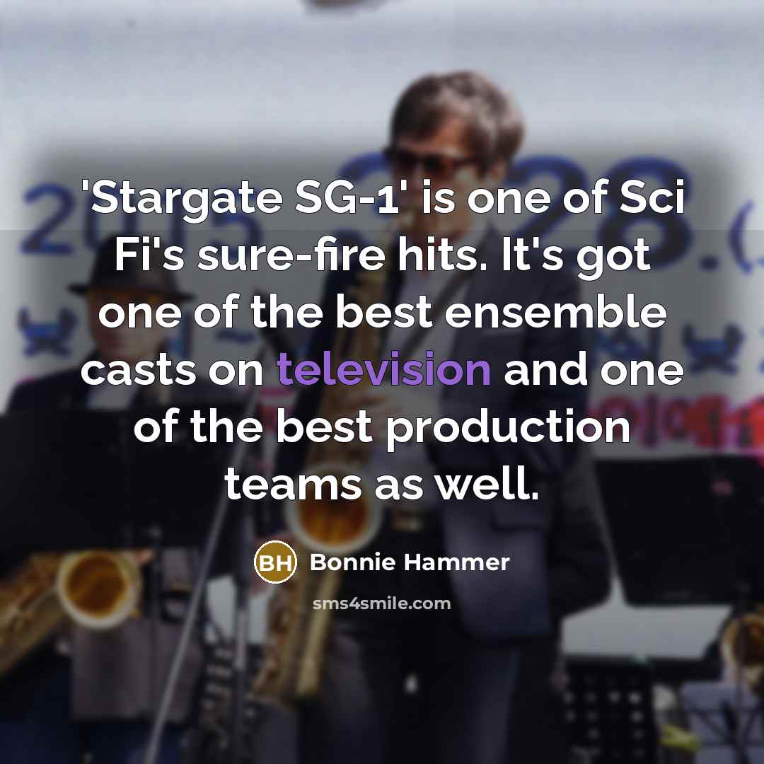 “'Stargate SG-1' is one of Sci Fi's sure-fire hits. It's got one of the best ensemble casts on television and one of the best production teams as well.” quote by Bonnie Hammer