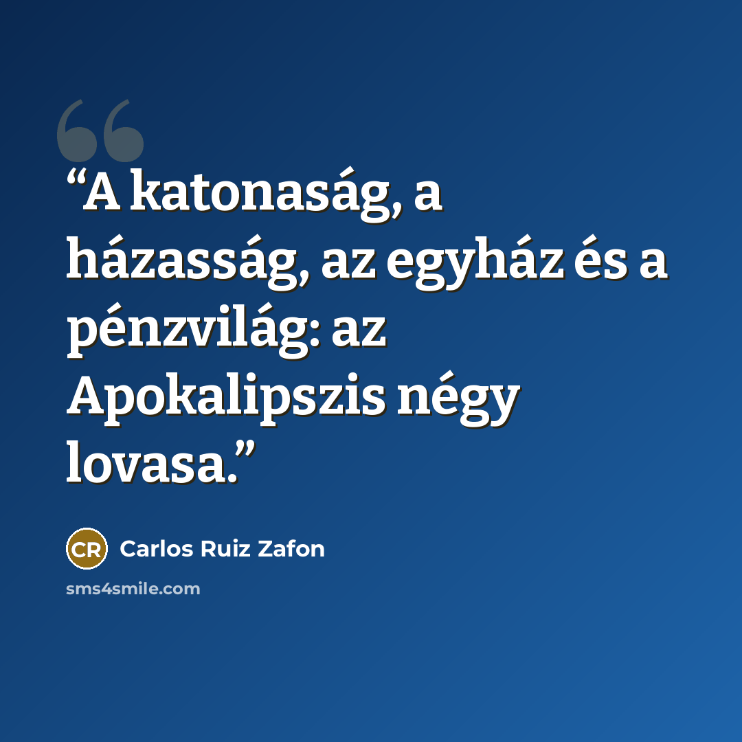 “A katonaság, a házasság, az egyház és a pénzvilág: az Apokalipszis négy lovasa.” quote by Carlos Ruiz Zafón