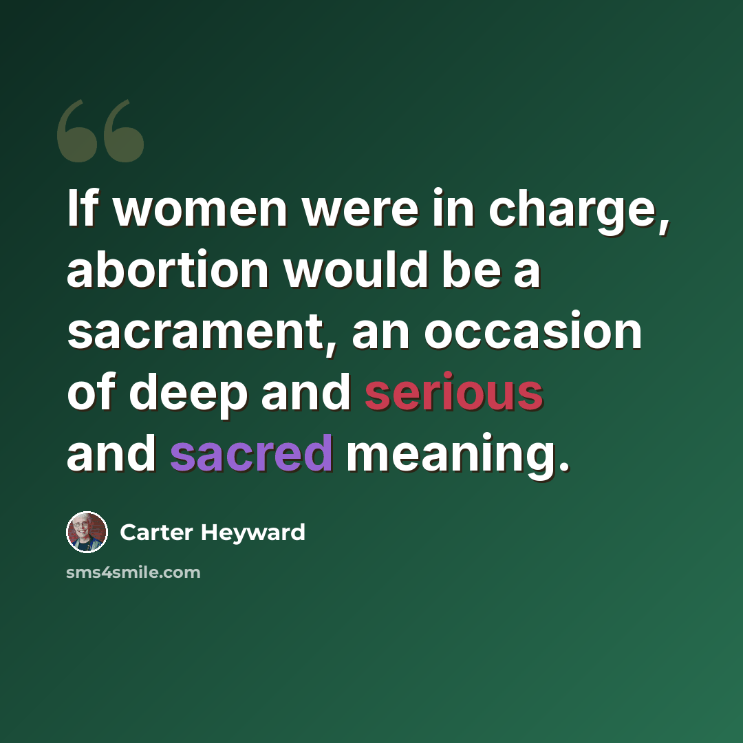 “If women were in charge, abortion would be a sacrament, an occasion of deep and serious and sacred meaning.” quote by Carter Heyward