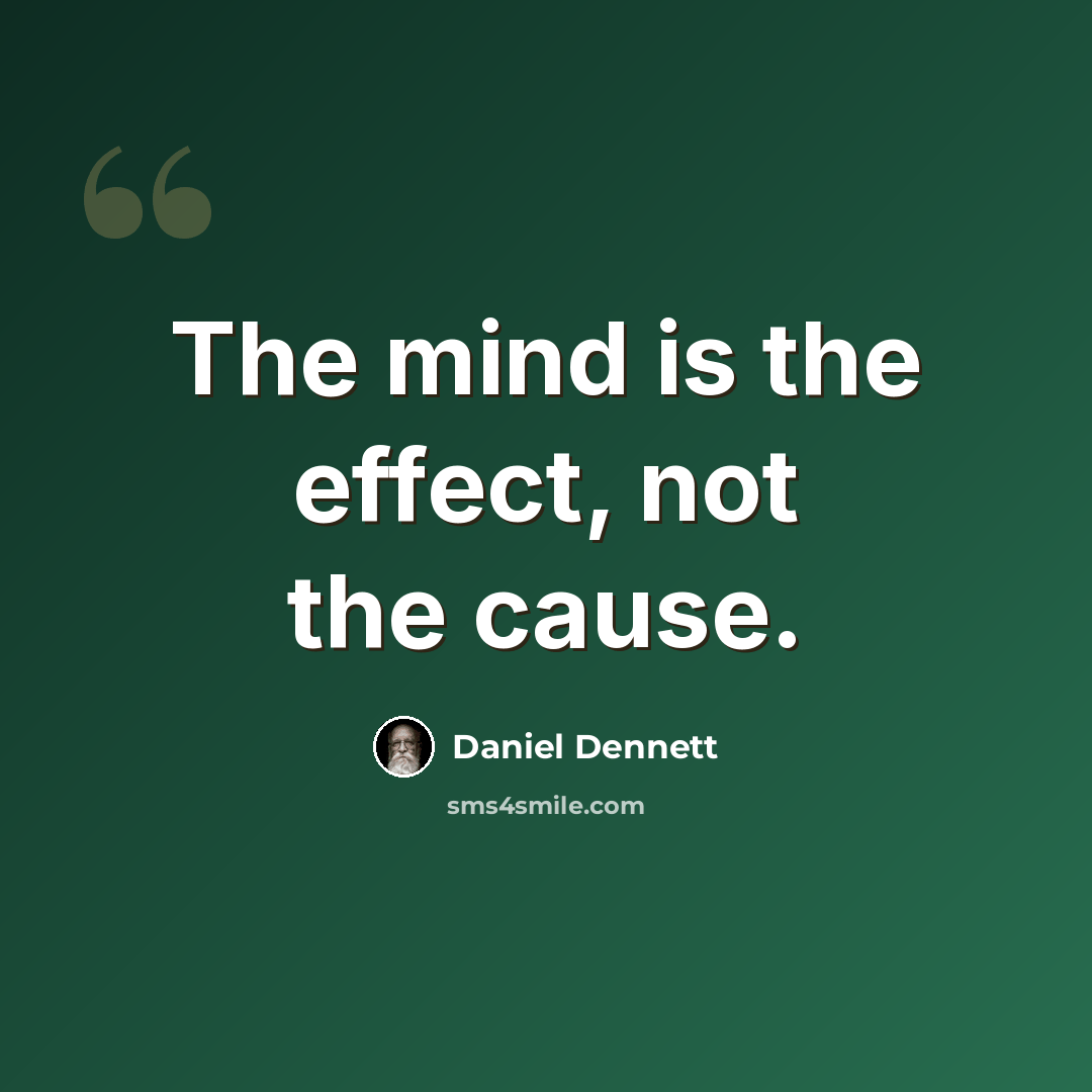 “The mind is the effect, not the cause.” quote by Daniel Dennett