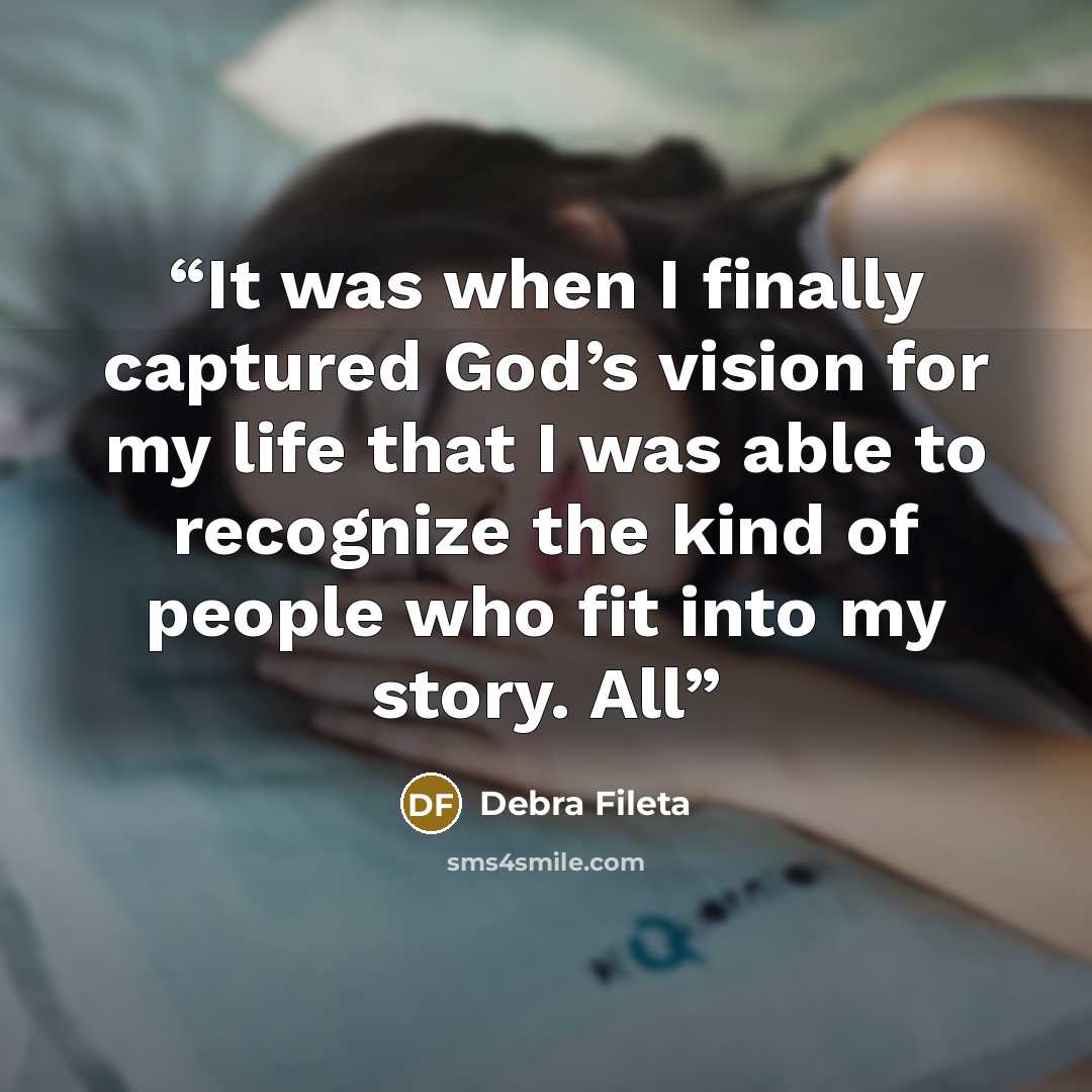 “It was when I finally captured God’s vision for my life that I was able to recognize the kind of people who fit into my story. All” quote by Debra Fileta