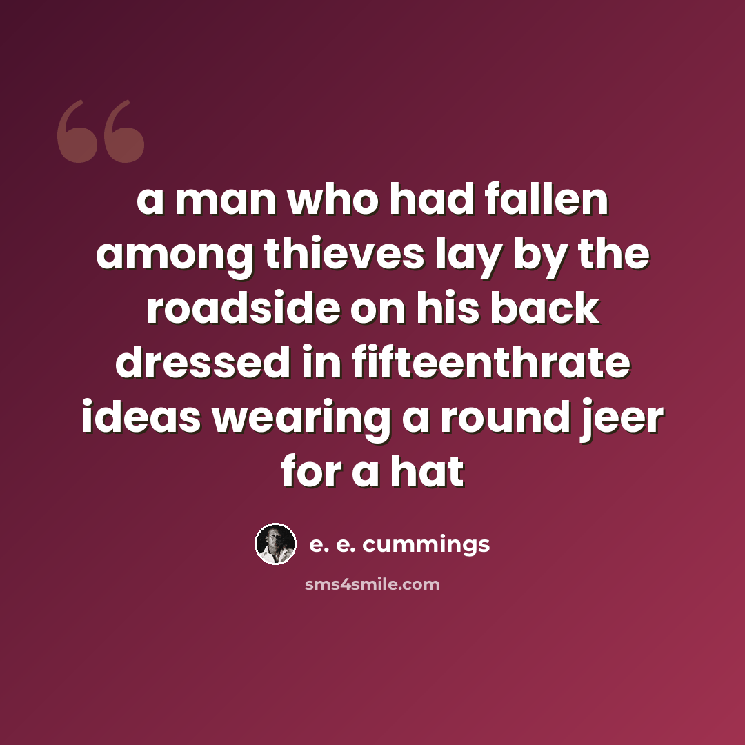 “a man who had fallen among thieves lay by the roadside on his back dressed in fifteenthrate ideas wearing a round jeer for a hat” quote by e. e. cummings