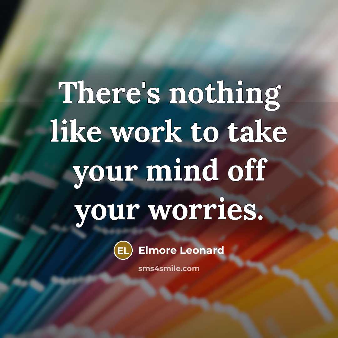 “There's nothing like work to take your mind off your worries.” quote by Elmore Leonard