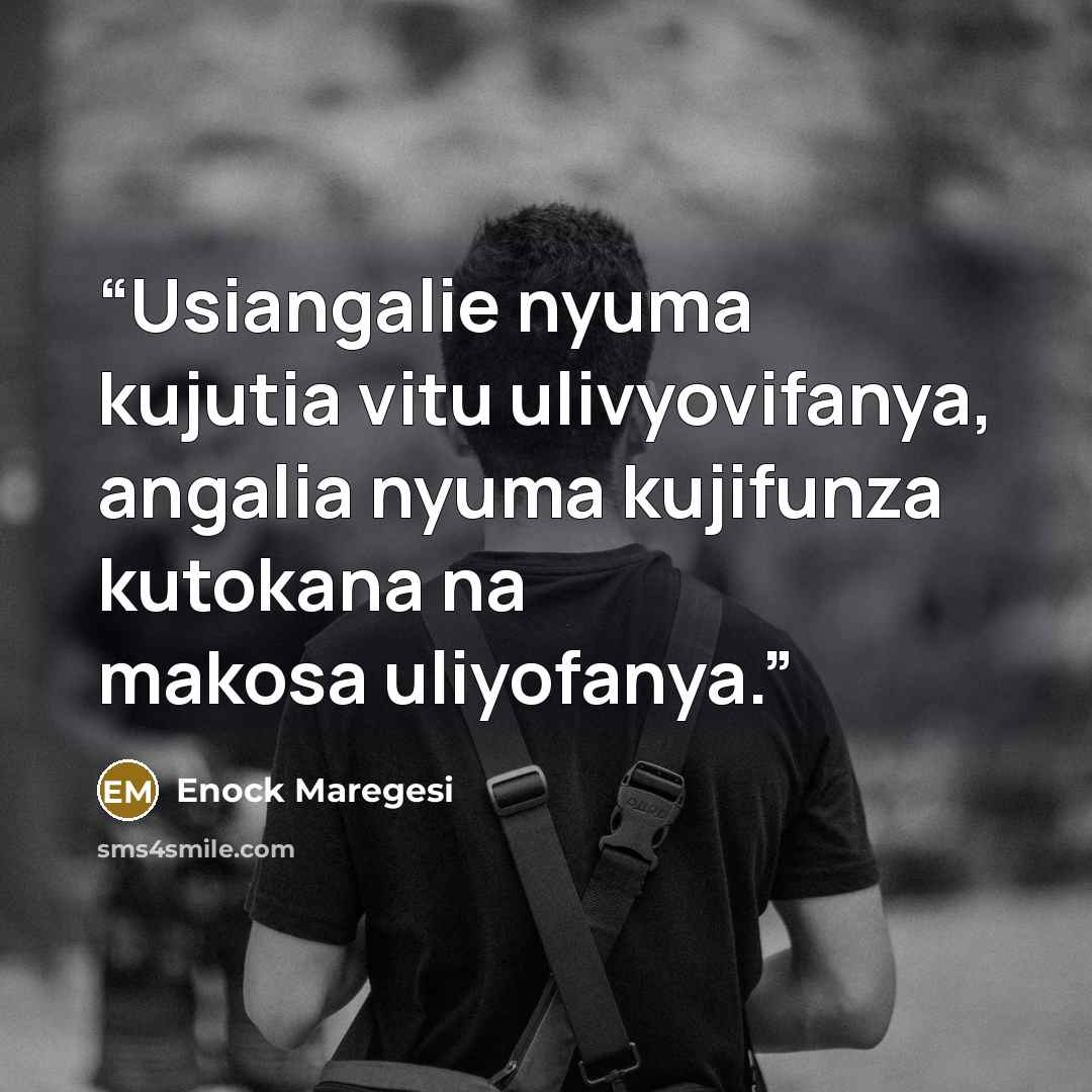 “Usiangalie nyuma kujutia vitu ulivyovifanya, angalia nyuma kujifunza kutokana na makosa uliyofanya.” quote by Enock Maregesi