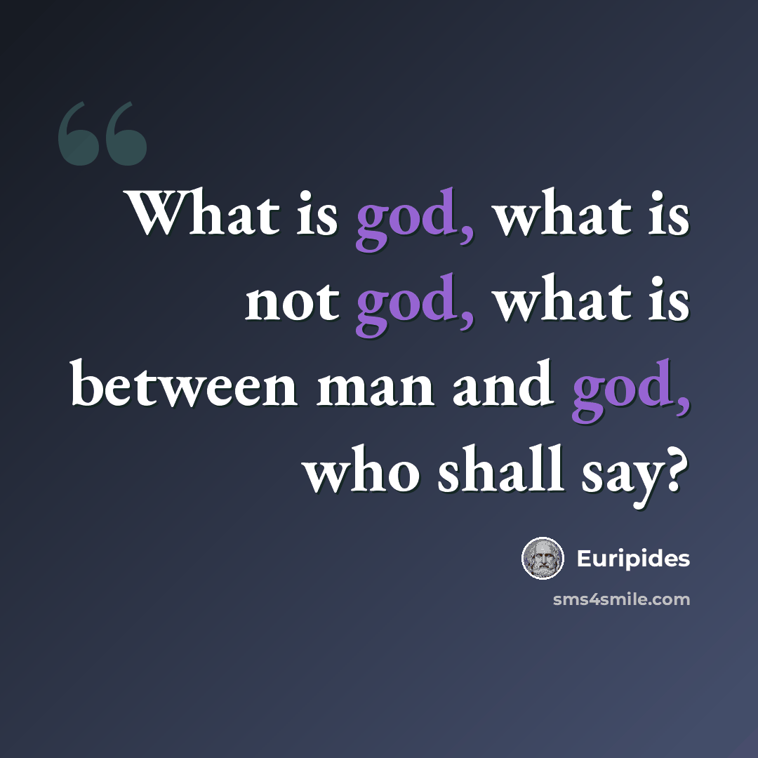 “What is god, what is not god, what is between man and god, who shall say?” quote by Euripides