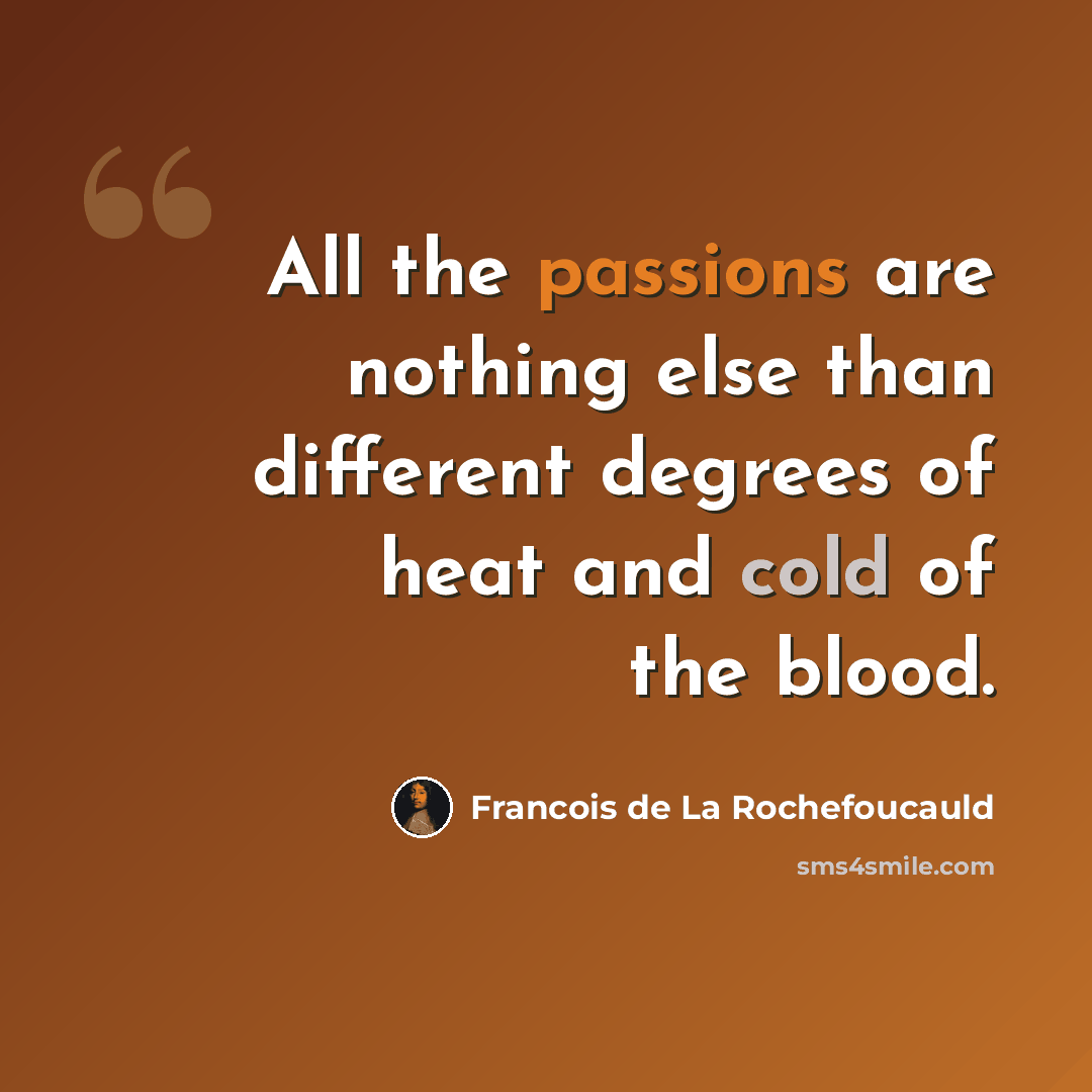 “All the passions are nothing else than different degrees of heat and cold of the blood.” quote by Francois de La Rochefoucauld