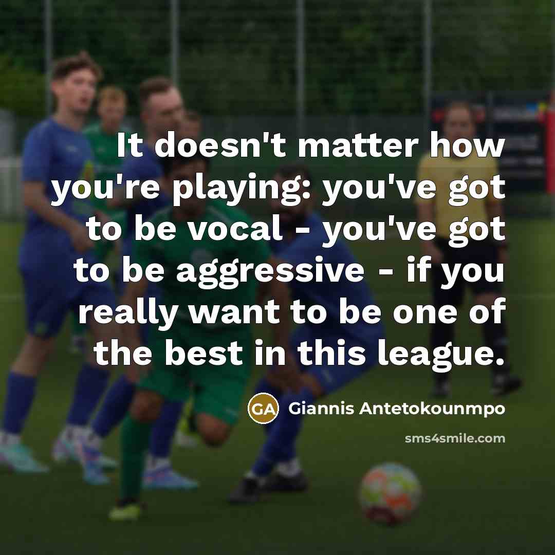 “It doesn't matter how you're playing: you've got to be vocal - you've got to be aggressive - if you really want to be one of the best in this league.” quote by Giannis Antetokounmpo