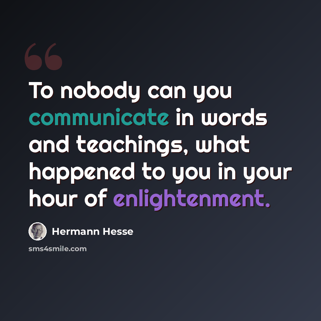 “To nobody can you communicate in words and teachings, what happened to you in your hour of enlightenment.” quote by Hermann Hesse