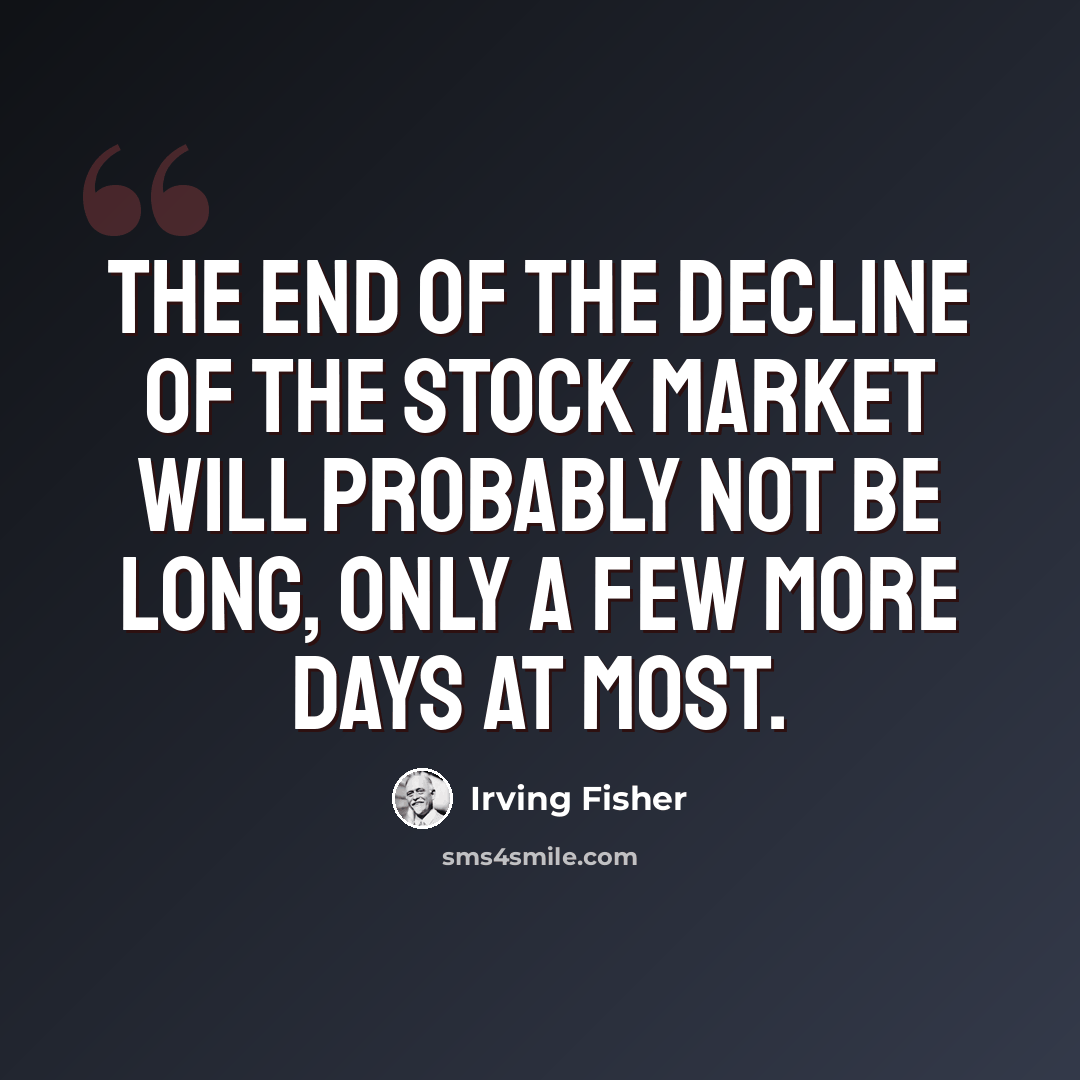 “The end of the decline of the Stock Market will probably not be long, only a few more days at most.” quote by Irving Fisher