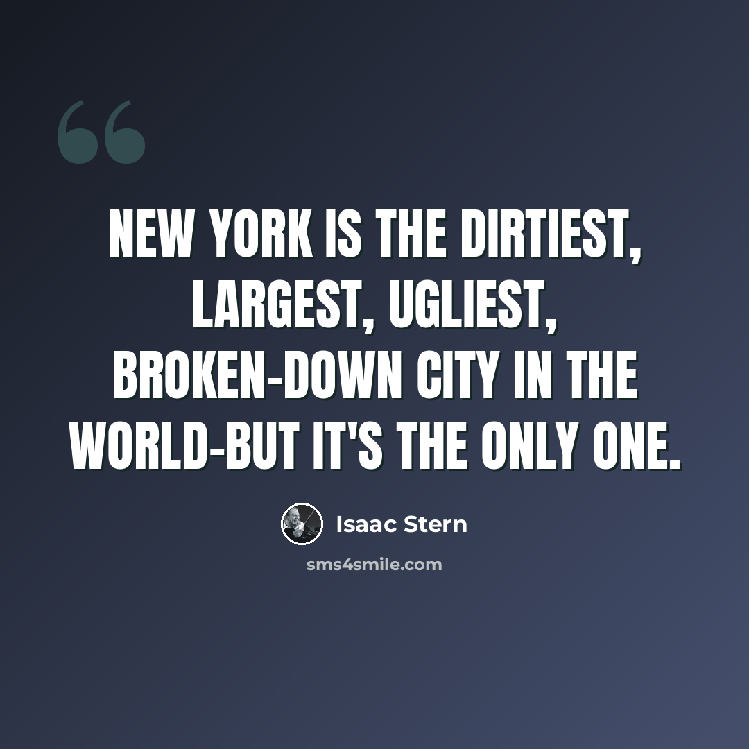 “New York is the dirtiest, largest, ugliest, broken-down city in the world-but it's the only one.” quote by Isaac Stern