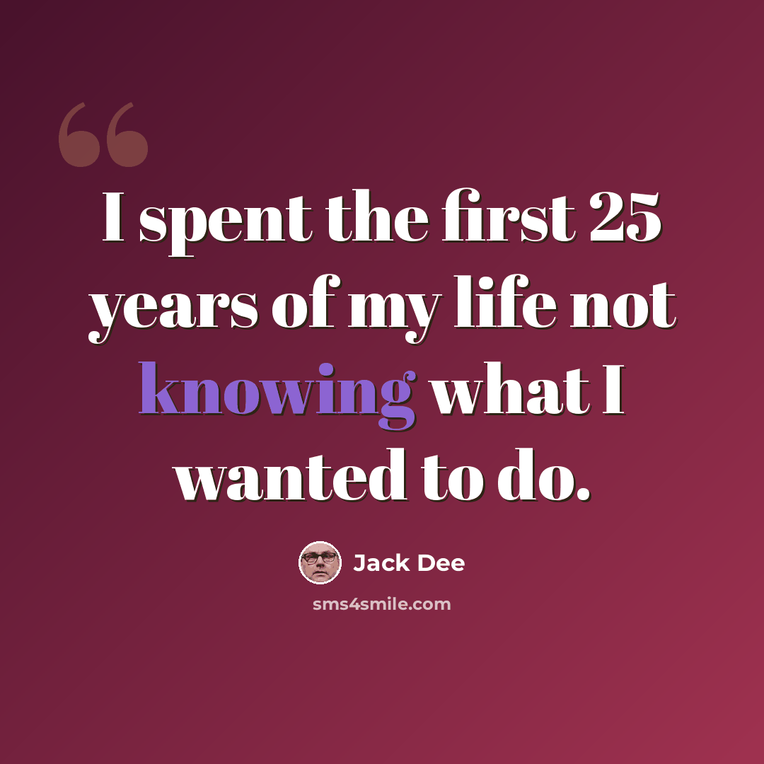 “I spent the first 25 years of my life not knowing what I wanted to do.” quote by Jack Dee