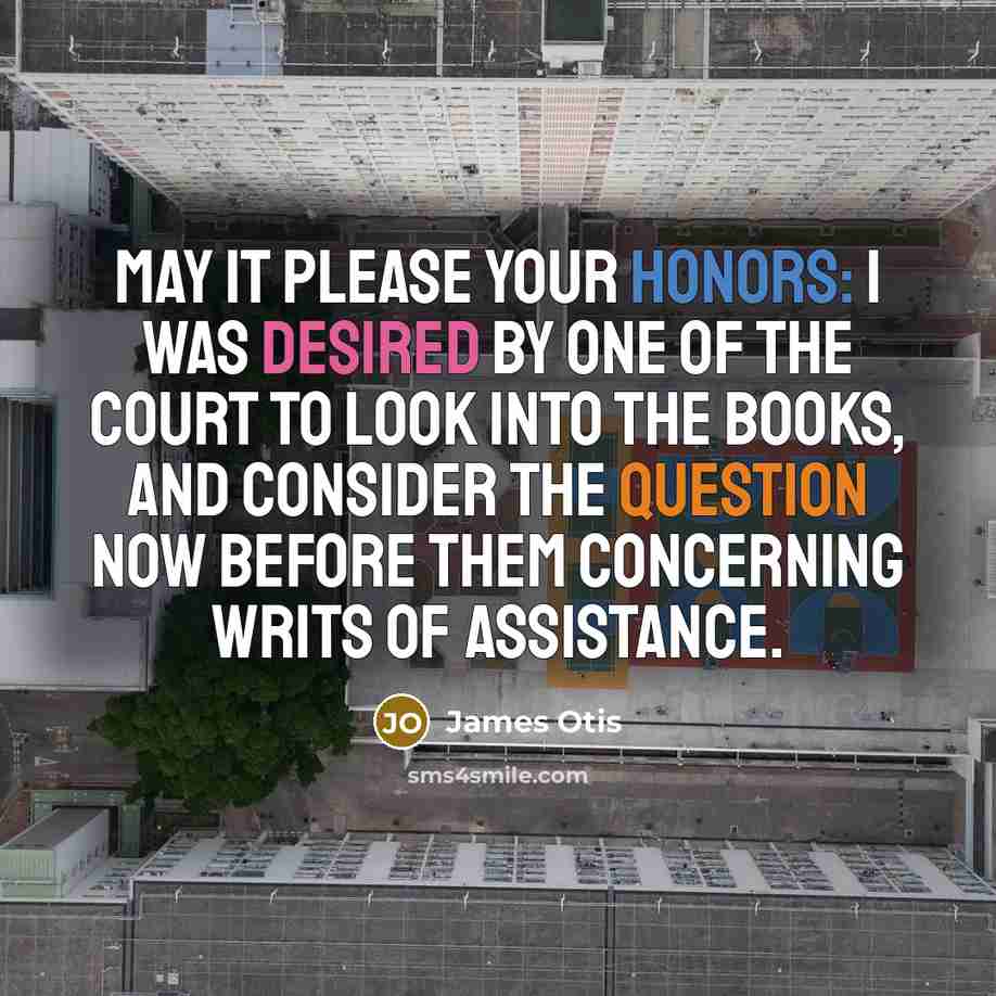 “MAY it please your Honors: I was desired by one of the court to look into the books, and consider the question now before them concerning Writs of Assistance.” quote by James Otis