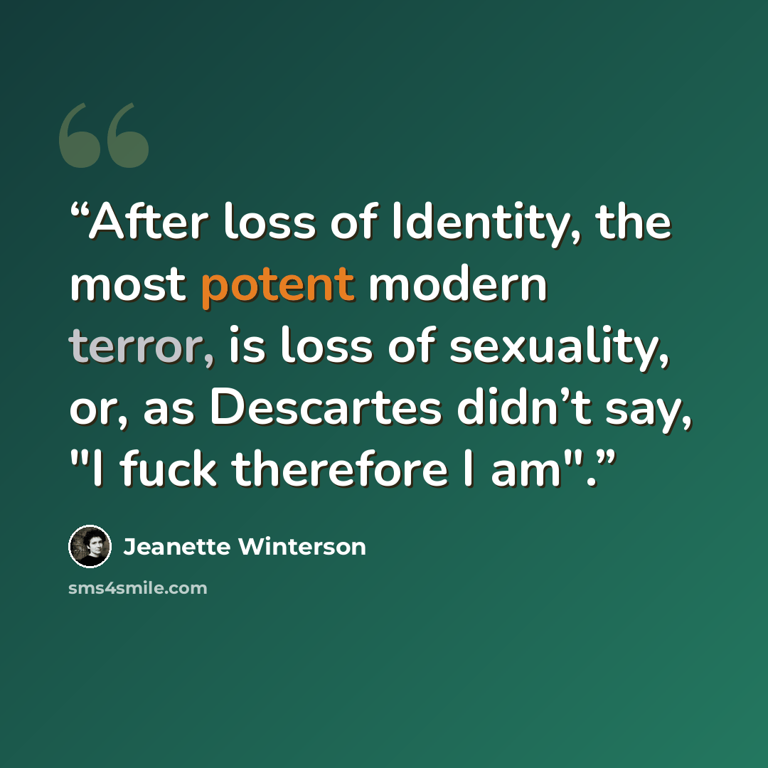 “After loss of Identity, the most potent modern terror, is loss of sexuality, or, as Descartes didn’t say, "I fuck therefore I am".” quote by Jeanette Winterson