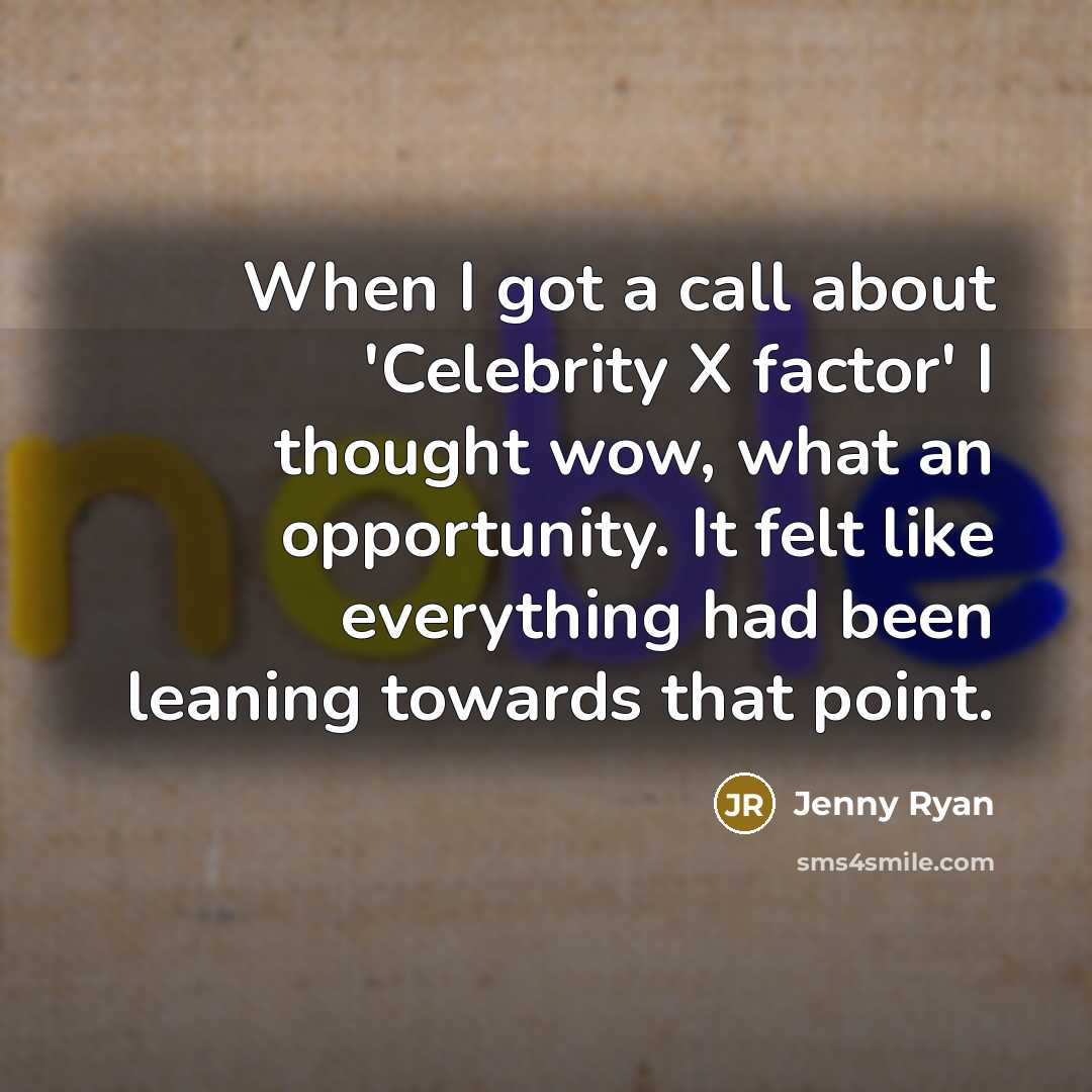 “When I got a call about 'Celebrity X factor' I thought wow, what an opportunity. It felt like everything had been leaning towards that point.” quote by Jenny Ryan
