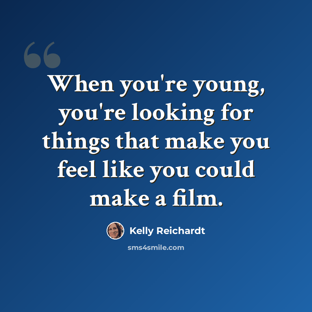 “When you're young, you're looking for things that make you feel like you could make a film.” quote by Kelly Reichardt