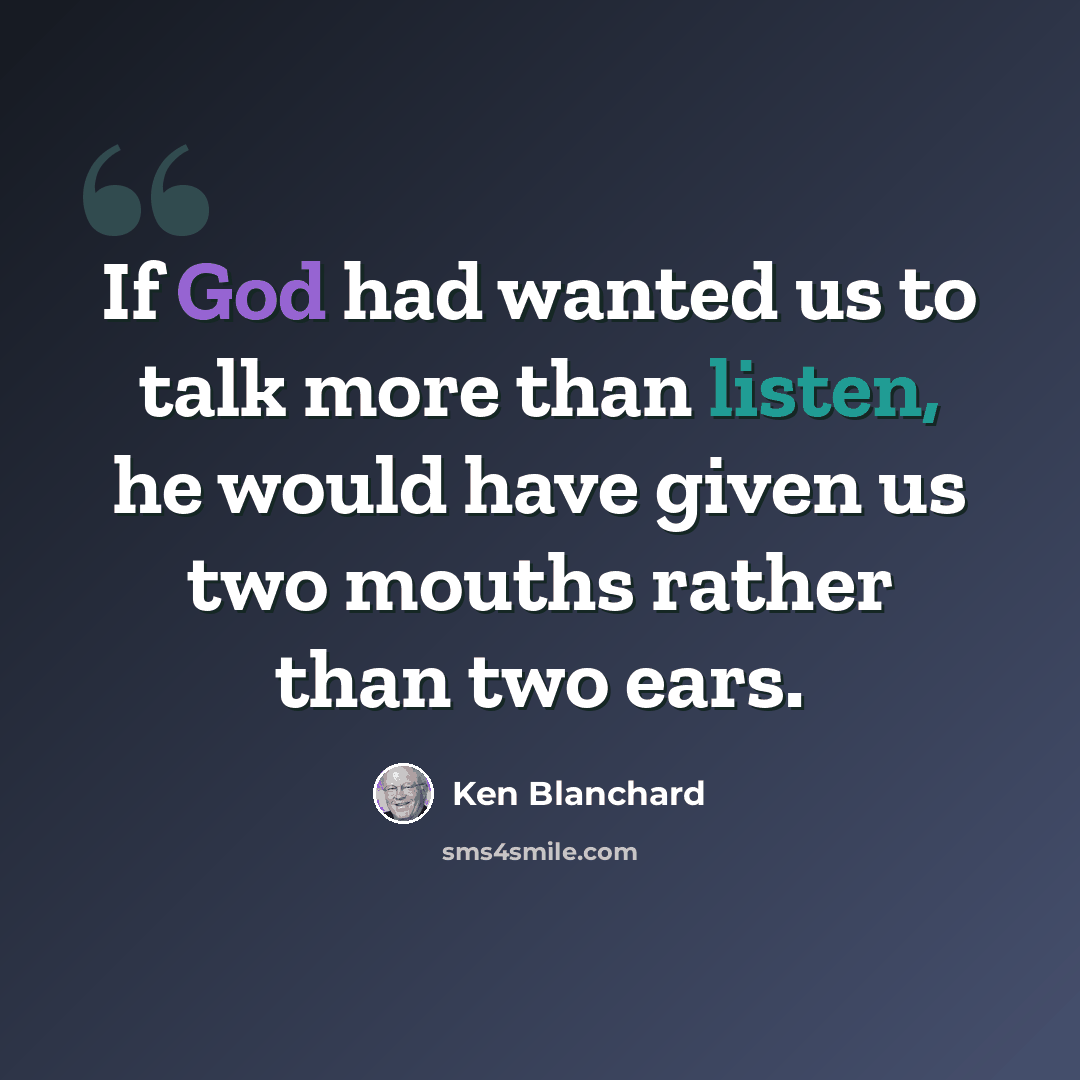 “If God had wanted us to talk more than listen, he would have given us two mouths rather than two ears.” quote by Ken Blanchard