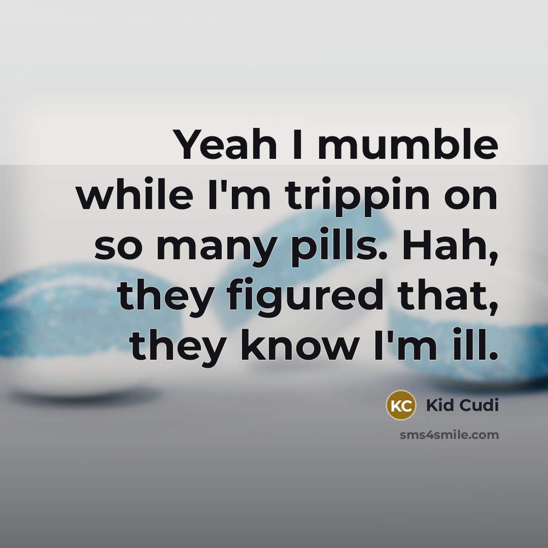 “Yeah I mumble while I'm trippin on so many pills. Hah, they figured that, they know I'm ill.” quote by Kid Cudi
