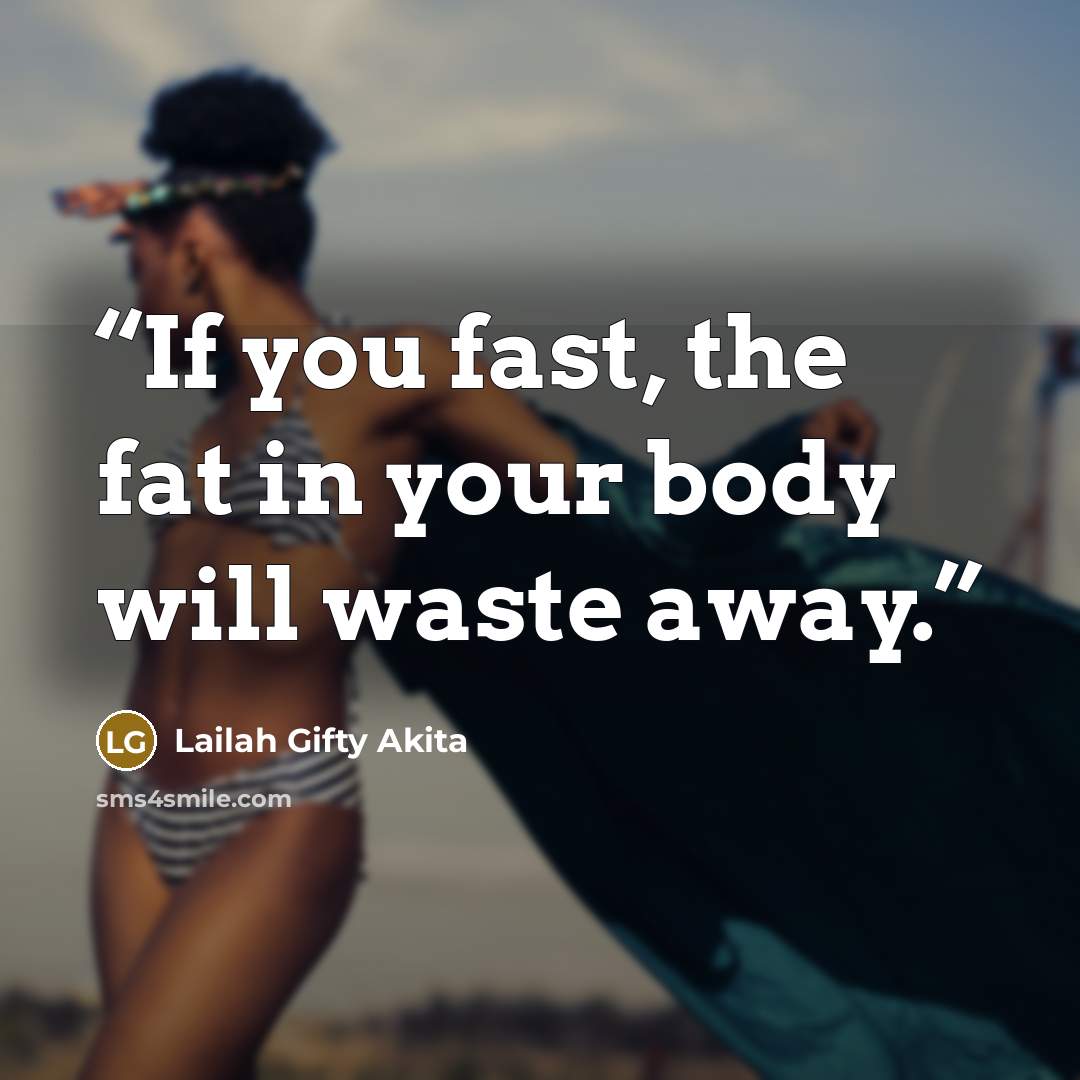 “If you fast, the fat in your body will waste away.” quote by Lailah Gifty Akita